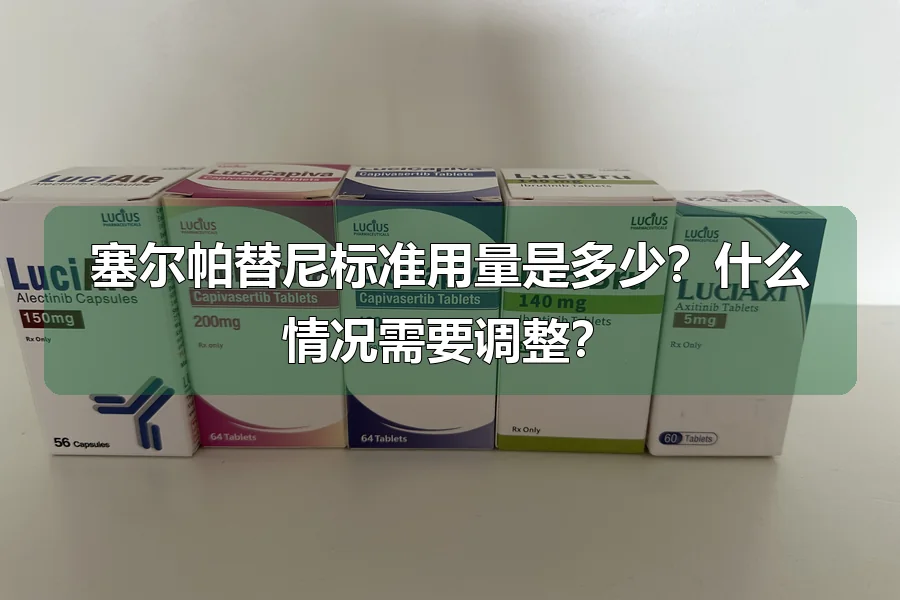 塞尔帕替尼标准用量是多少？什么情况需要调整？